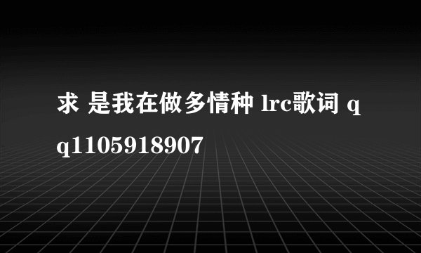 求 是我在做多情种 lrc歌词 qq1105918907