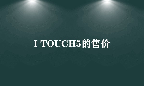 I TOUCH5的售价