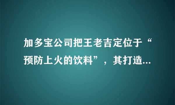 加多宝公司把王老吉定位于“预防上火的饮料”，其打造核心竞争力的途径是( )。