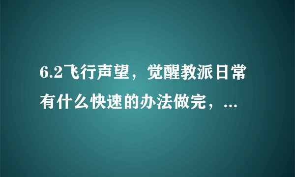 6.2飞行声望，觉醒教派日常有什么快速的办法做完，每天多少声望？沃金之锋日常每天给多少声望
