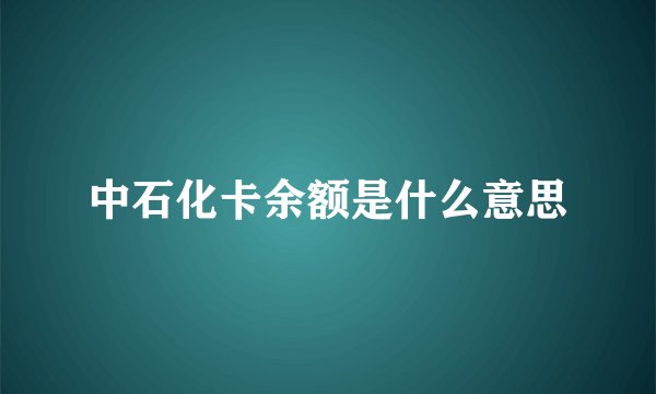 中石化卡余额是什么意思