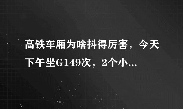高铁车厢为啥抖得厉害，今天下午坐G149次，2个小时抖了6，7次，这样抖正常吗?