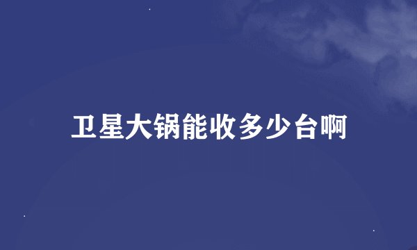 卫星大锅能收多少台啊