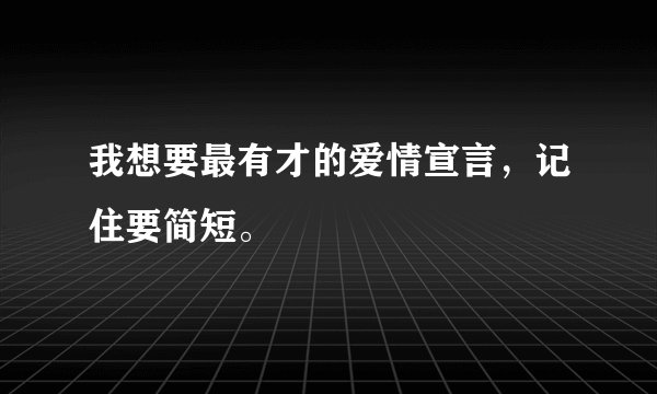 我想要最有才的爱情宣言，记住要简短。