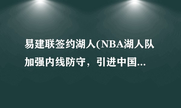 易建联签约湖人(NBA湖人队加强内线防守，引进中国球员易建联！)