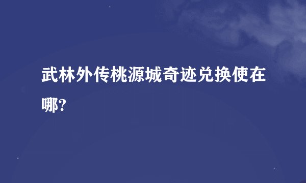 武林外传桃源城奇迹兑换使在哪?