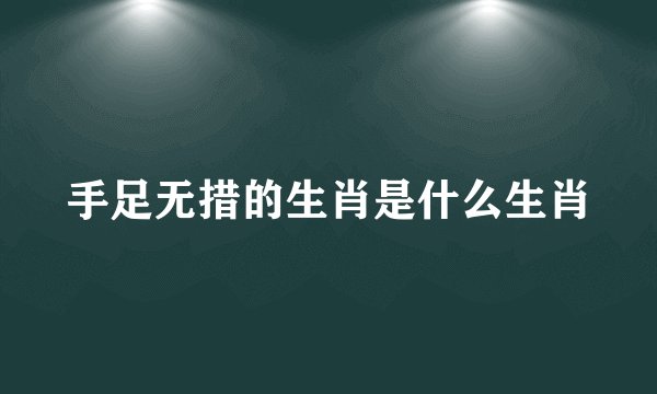 手足无措的生肖是什么生肖