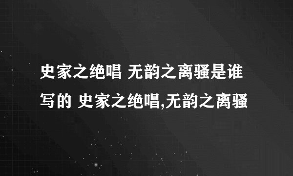 史家之绝唱 无韵之离骚是谁写的 史家之绝唱,无韵之离骚