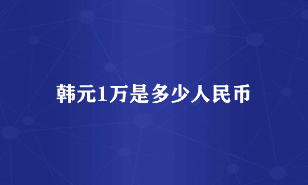 韩元1万是多少人民币
