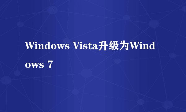 Windows Vista升级为Windows 7
