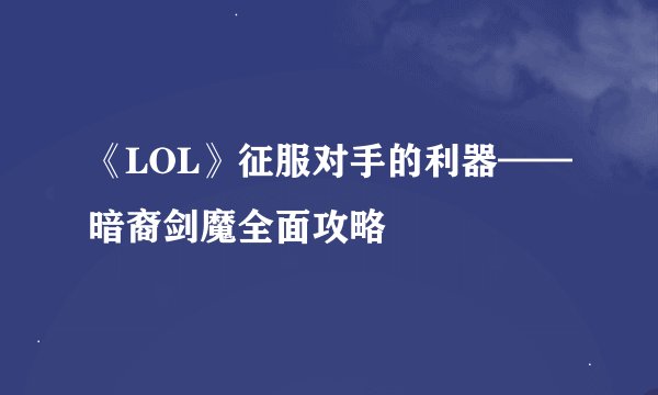 《LOL》征服对手的利器——暗裔剑魔全面攻略