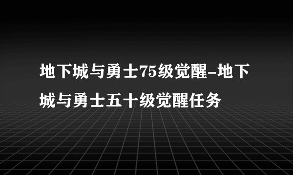 地下城与勇士75级觉醒-地下城与勇士五十级觉醒任务