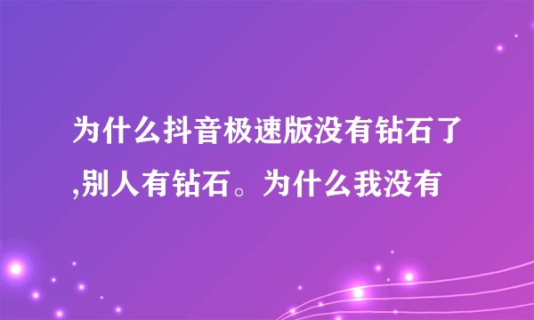 为什么抖音极速版没有钻石了,别人有钻石。为什么我没有