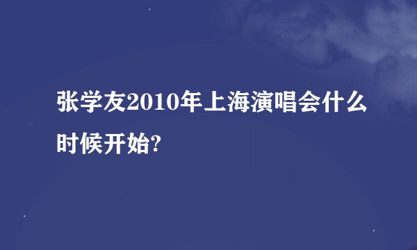 张学友2010年上海演唱会什么时候开始?
