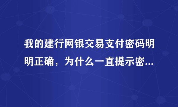 我的建行网银交易支付密码明明正确，为什么一直提示密码错误？