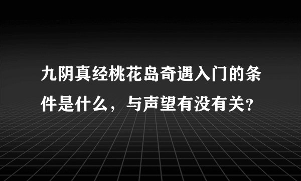 九阴真经桃花岛奇遇入门的条件是什么，与声望有没有关？