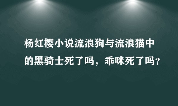 杨红樱小说流浪狗与流浪猫中的黑骑士死了吗，乖咪死了吗？