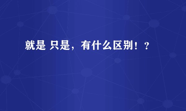就是 只是，有什么区别！？