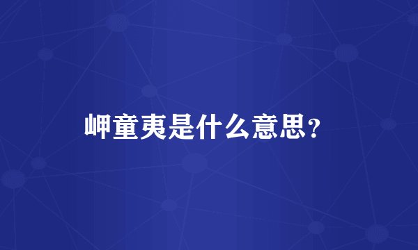 岬童夷是什么意思？