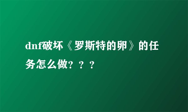 dnf破坏《罗斯特的卵》的任务怎么做？？？