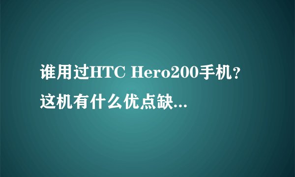谁用过HTC Hero200手机?这机有什么优点缺点?好不好用,要求有详细的使用心得
