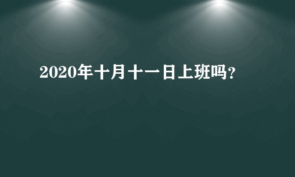 2020年十月十一日上班吗？