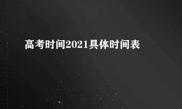 高考时间2021具体时间表