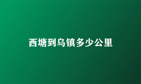 西塘到乌镇多少公里