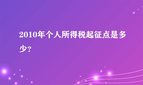 2010年个人所得税起征点是多少？