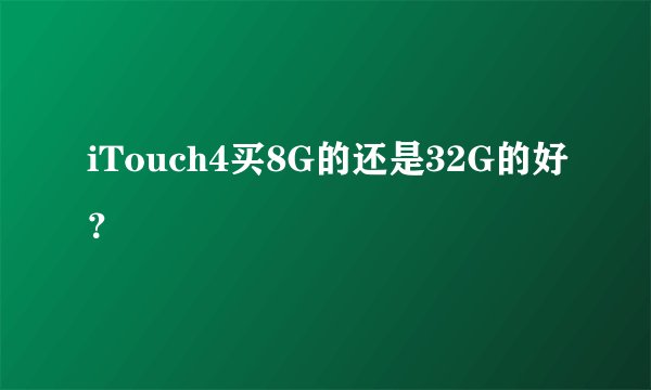 iTouch4买8G的还是32G的好？