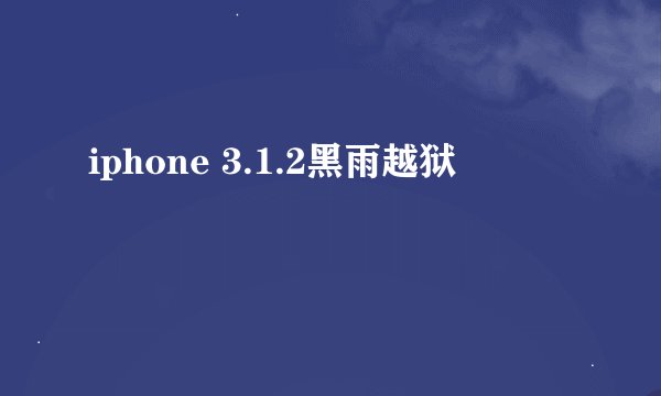 iphone 3.1.2黑雨越狱