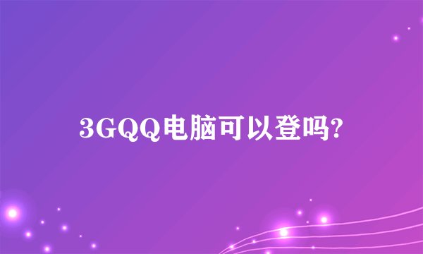 3GQQ电脑可以登吗?