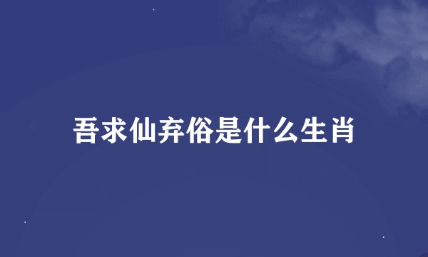 吾求仙弃俗是什么生肖
