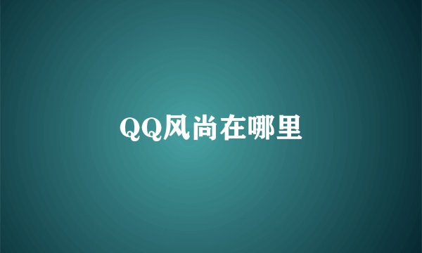 QQ风尚在哪里