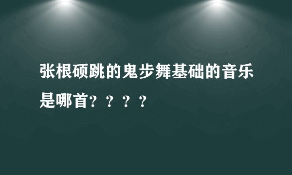 张根硕跳的鬼步舞基础的音乐是哪首？？？？