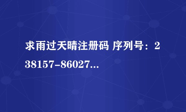 求雨过天晴注册码 序列号：238157-860279-683883 机器码：169-02885674-03426906-1171859