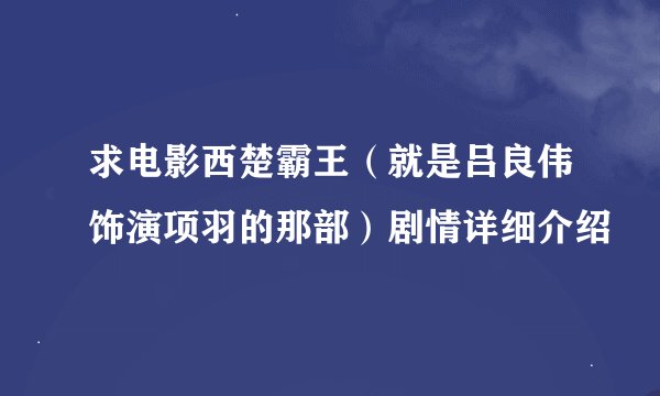求电影西楚霸王（就是吕良伟饰演项羽的那部）剧情详细介绍