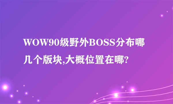 WOW90级野外BOSS分布哪几个版块,大概位置在哪?