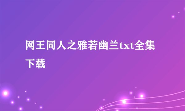 网王同人之雅若幽兰txt全集下载