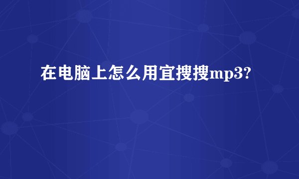 在电脑上怎么用宜搜搜mp3?