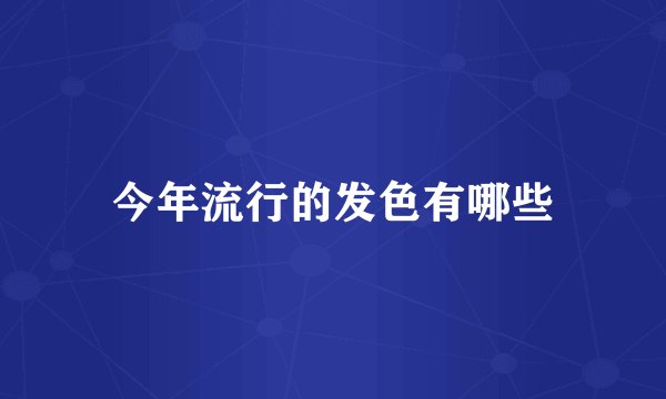 今年流行的发色有哪些