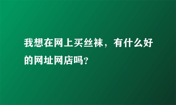 我想在网上买丝袜，有什么好的网址网店吗？