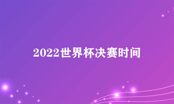 2022世界杯决赛时间