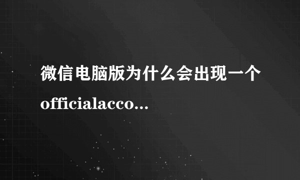 微信电脑版为什么会出现一个officialaccounts