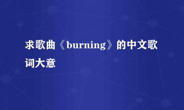 求歌曲《burning》的中文歌词大意