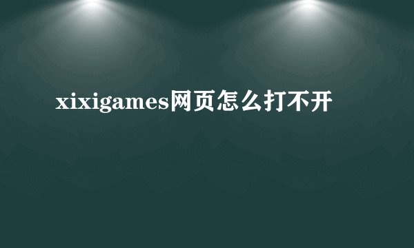 xixigames网页怎么打不开