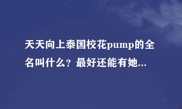 天天向上泰国校花pump的全名叫什么？最好还能有她的照片。