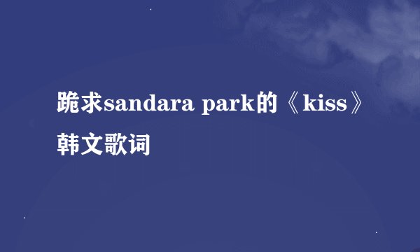 跪求sandara park的《kiss》韩文歌词