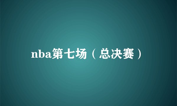 nba第七场（总决赛）