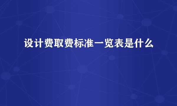 设计费取费标准一览表是什么